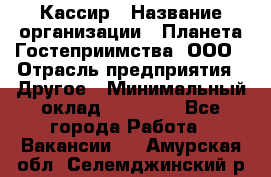 Кассир › Название организации ­ Планета Гостеприимства, ООО › Отрасль предприятия ­ Другое › Минимальный оклад ­ 28 000 - Все города Работа » Вакансии   . Амурская обл.,Селемджинский р-н